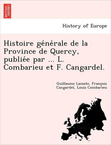 Histoire générale de la Province de Quercy, publiée par ... L. Combarieu et F. Cangardel.