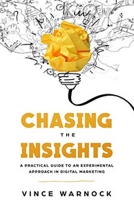 Chasing The Insights: A Practical Guide to an Experimental Approach in Digital Marketing Chasing The Insights: A Practical Guide to an Experimental Approach in Digital Marketing