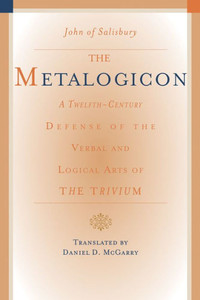 The Metalogicon: A Twelfth-Century Defense of the Verbal and Logical Arts of the Trivium