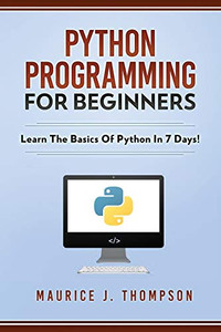 Python Programming For Beginners - Learn The Basics Of Python In 7 Days!