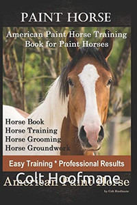 Paint Horse American Paint Horse Training Book for Paint Horses, Horse Book, Horse Training, Horse Grooming, Horse Groundwork, Easy Training *Professional Results, American Paint Horse