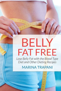 Belly Fat Free: Lose Belly Fat with the Blood Type Diet and Other Dieting Recipes