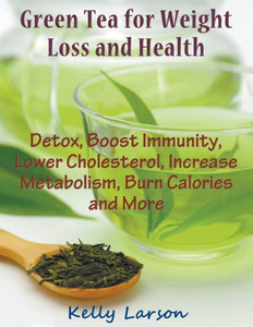 Green Tea for Weight Loss (Large Print): Detox, Boost Immunity, Lower Cholesterol, Increase Metabolism, Burn Calories and More Large Print