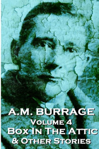 A.M. Burrage - The Box In The Attic & Other Stories: Classics From The Master Of Horror