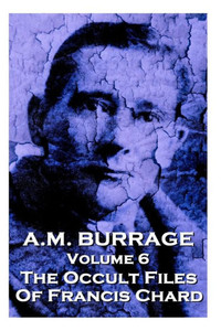 A.M. Burrage - The Occult Files Of Francis Chard: Classics From The Master Of Horror