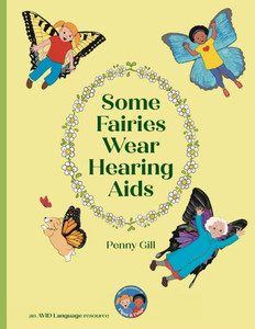 Some Fairies Wear Hearing Aids: a magical story for children with hearing aids or cochlear implants, their friends, classmates and families