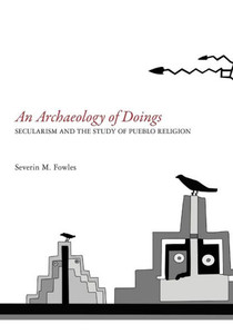 Archaeology of Doings: Secularism and the Study of Pueblo Religion. Severin M. Fowles