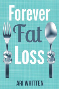 Forever Fat Loss: Escape the Low Calorie and Low Carb Diet Traps and Achieve Effortless and Permanent Fat Loss by Working with Your Biol