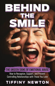 Behind the Smile: The Unseen Signs of Emotional Abuse How to Recognize, Support, and Prevent Controlling Relationships with Those You Lo