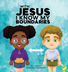 With Jesus I Know My Boundaries: A practical Bible story for kids to help them understand body boundaries, body safety, and consent, with Bible lesson