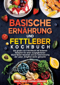 Basische ErnÃ¤hrung und Fettleber Kochbuch: Das groÃŸe 2-in-1-Kochbuch mit leckeren Rezepten fÃ¼r einen ausgeglichenen SÃ¤ure-Basen-Haushalt und zur Unter
