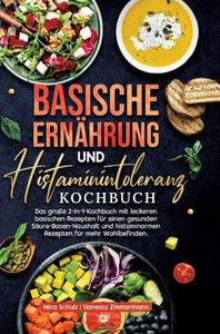 Basische ErnÃ¤hrung und Histaminintoleranz Kochbuch: Das groÃŸe 2-in-1-Kochbuch mit leckeren basischen Rezepten fÃ¼r einen gesunden SÃ¤ure-Basen-Haushalt