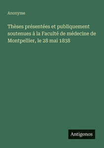 ThÃ¨ses prÃ©sentÃ©es et publiquement soutenues Ã  la FacultÃ© de mÃ©decine de Montpellier, le 28 mai 1838