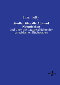 Studien Ã¼ber die Alt- und Neugriechen: und Ã¼ber die Lautgeschichte der griechischen Buchstaben