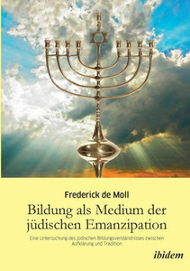 Bildung als Medium der jÃ¼dischen Emanzipation. Eine Untersuchung des jÃ¼dischen BildungsverstÃ¤ndnisses zwischen AufklÃ¤rung und Tradition