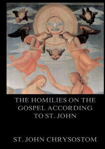 The Homilies On The Gospel According To St. John: Biographically Annotated Edition