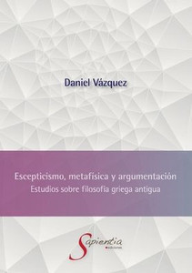 Escepticismo, metafÃ­sica y argumentaciÃ³n: Estudios sobre filosofÃ­a griega antigua