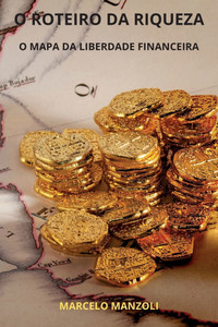 O Roteiro Da Riqueza: O Mapa Da Liberdade Financeira