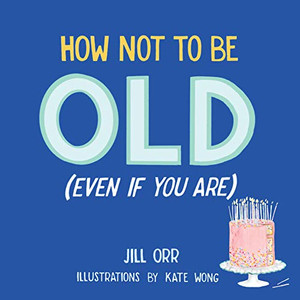 How Not to Be Old (Even When You Are)