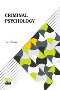 Criminal Psychology: A Manual For Judges, Practitioners, And Students Translated From The Fourth German Edition By Horace M. Kallen With An