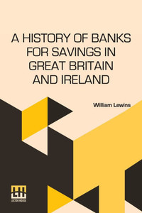 A History Of Banks For Savings In Great Britain And Ireland: Including A Full Account Of The Origin And Progress Of Mr. Gladstone s Financial Measures