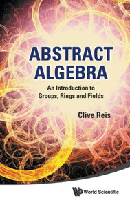 Abstract Algebra: An Introduction to Groups, Rings and Fields