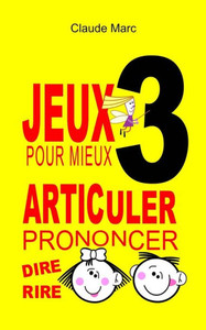 Jeux pour mieux articuler - LIVRE 3 (Prononcer Dire Rire): Apprendre Ã  bien articuler en s'amusant. Pour enfants et adultes. Virelangues, jeux de dict