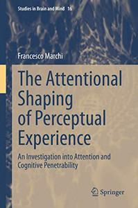 The Attentional Shaping of Perceptual Experience: An Investigation into Attention and Cognitive Penetrability (Studies in Brain and Mind) The Attentional Shaping of Perceptual Experience: An Investigation into Attention and Cognitive Penetrability (Studies in Brain and Mind)