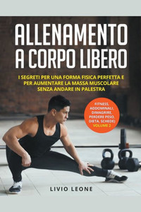 Allenamento a corpo libero: I segreti per una forma fisica perfetta e per aumentare la massa muscolare senza andare in palestra. (fitness, addomin