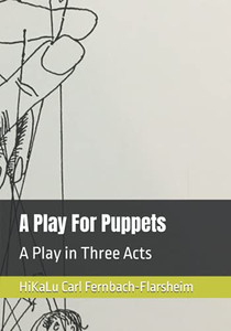 A Play For Puppets: A Play in Three Acts A Play For Puppets: A Play in Three Acts
