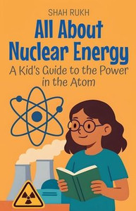 All About Nuclear Energy: A Kid's Guide to the Power in the Atom