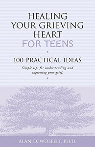 Healing Your Grieving Heart for Teens: 100 Practical Ideas (Healing Your Grieving Heart series)