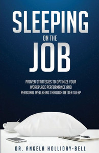 Sleeping On The Job: Proven Strategies To Optimize Your Workplace Performance And Personal Wellbeing Through Better Sleep