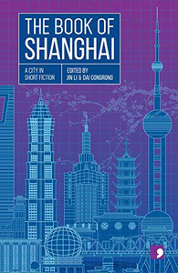 The Book of Shanghai : A City in Short Fiction The Book of Shanghai : A City in Short Fiction