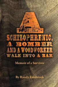 A Schizophrenic, A Bomber and A Woodworker Walk into A Bar: Memoir of a Survivor