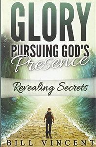 Glory Pursuing Gods Presence : Revealing Secrets Glory Pursuing Gods Presence : Revealing Secrets