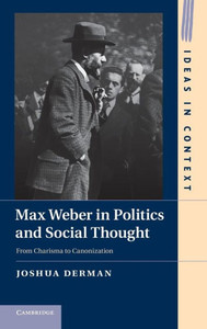 Max Weber in Politics and Social Thought: From Charisma to Canonization from Charisma to Canonization