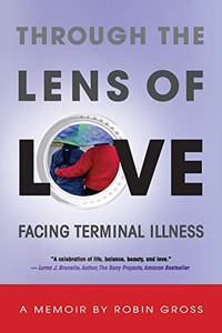 Through the Lens of Love : Facing Terminal Illness Through the Lens of Love : Facing Terminal Illness