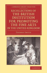 Recollections of the British Institution for Promoting the Fine Arts in the United Kingdom: With Some Account of the Means Employed for That Purpose;
