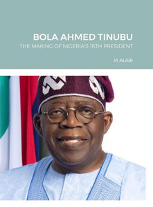 Bola Ahmed Tinubu: The Making of Nigeria""s 16th President