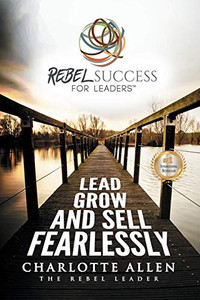Rebel Success for Leaders: Lead, Grow and Sell Fearlessly Rebel Success for Leaders: Lead, Grow and Sell Fearlessly