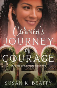 Carmen's Journey of Courage: A Faces of Courage Novelette Carmen's Journey of Courage: A Faces of Courage Novelette