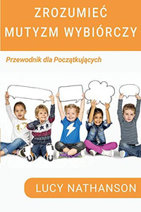 Zrozumiec Mutyzm Wybiórczy : Przewodnik dla poczatkujacych Zrozumiec Mutyzm Wybiórczy : Przewodnik dla poczatkujacych