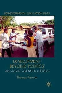 Development Beyond Politics: Aid, Activism and NGOs in Ghana