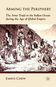 Arming the Periphery: The Arms Trade in the Indian Ocean During the Age of Global Empire