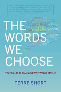 The Words We Choose : Your Guide to How and Why Words Matter The Words We Choose : Your Guide to How and Why Words Matter
