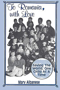 To Romania, with Love : Saving the World One Child at a Time To Romania, with Love : Saving the World One Child at a Time