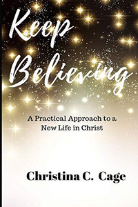 Keep Believing : A Practical Approach to a New Life in Christ