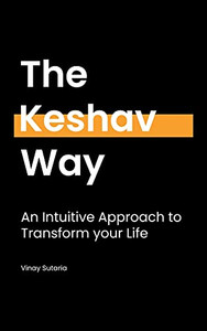 The Keshav Way : An Intuitive Approach to Transform Your Life