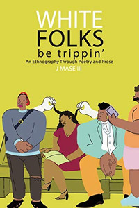 White Folks Be Trippin' : An Ethnography Through Poetry & Prose